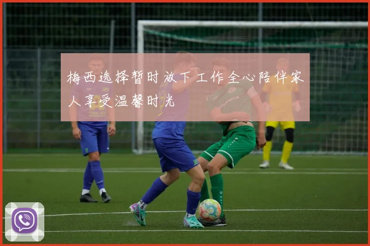 梅西选择暂时放下工作全心陪伴家人享受温馨时光