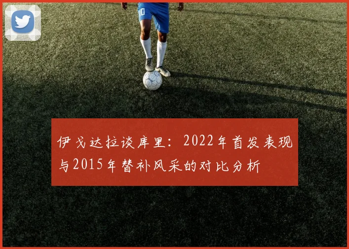 伊戈达拉谈库里:2022年首发表现与2015年替补风采的对比分析