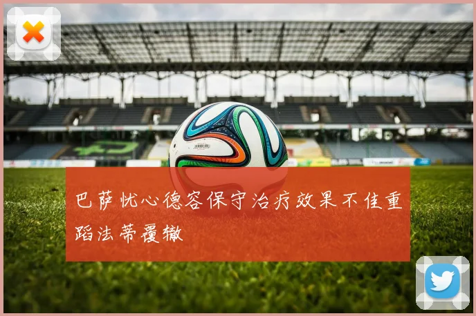 巴萨忧心德容保守治疗效果不佳重蹈法蒂覆辙