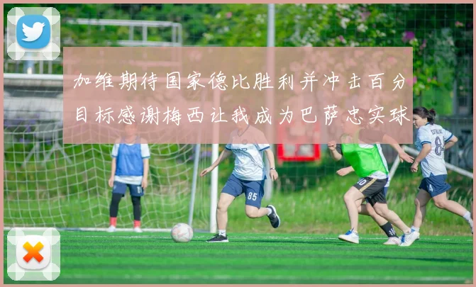 加维期待国家德比胜利并冲击百分目标感谢梅西让我成为巴萨忠实球迷