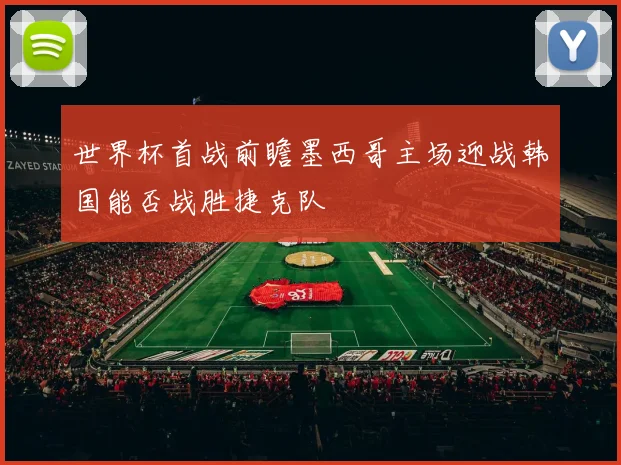 世界杯首战前瞻墨西哥主场迎战韩国能否战胜捷克队