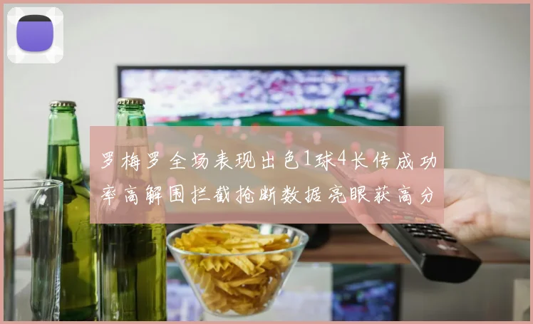 罗梅罗全场表现出色1球4长传成功率高解围拦截抢断数据亮眼获高分评价