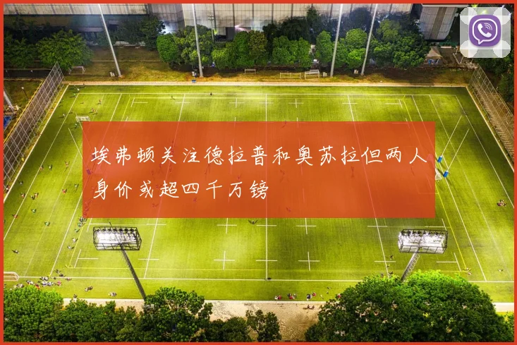 埃弗顿关注德拉普和奥苏拉但两人身价或超四千万镑