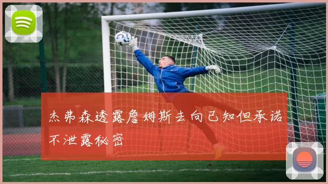 杰弗森透露詹姆斯去向已知但承诺不泄露秘密