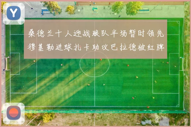 桑德兰十人迎战狼队半场暂时领先穆基勒进球扎卡助攻巴拉德被红牌罚下