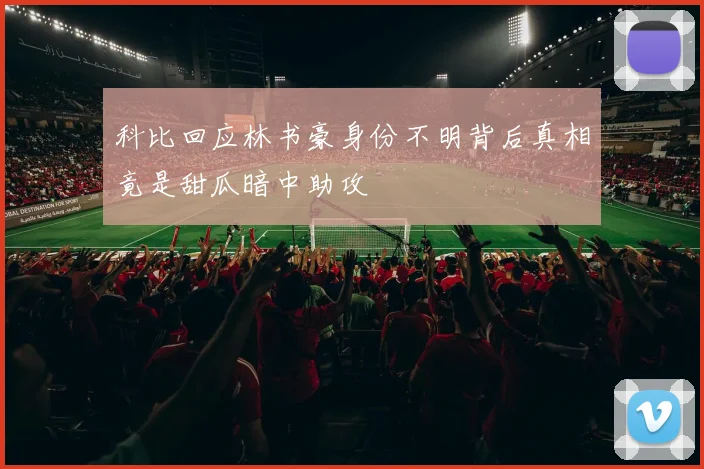 科比回应林书豪身份不明背后真相竟是甜瓜暗中助攻