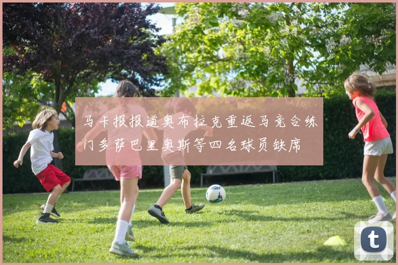 马卡报报道奥布拉克重返马竞合练门多萨巴里奥斯等四名球员缺席