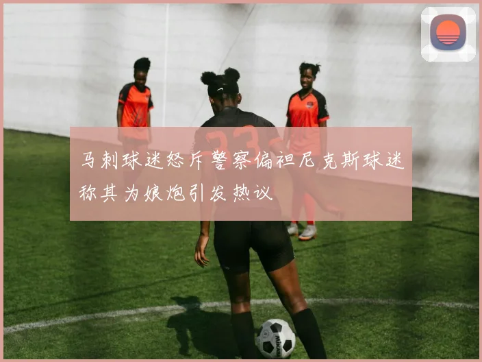 马刺球迷怒斥警察偏袒尼克斯球迷称其为娘炮引发热议