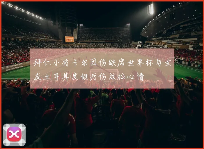 拜仁小将卡尔因伤缺席世界杯与女友土耳其度假疗伤放松心情