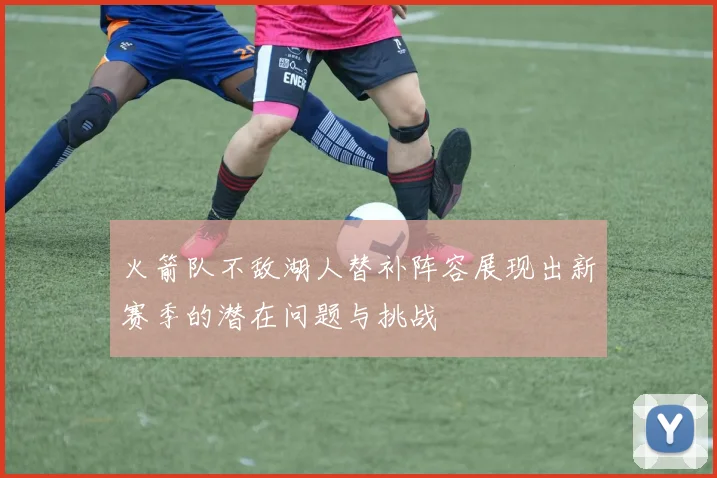 火箭队不敌湖人替补阵容展现出新赛季的潜在问题与挑战