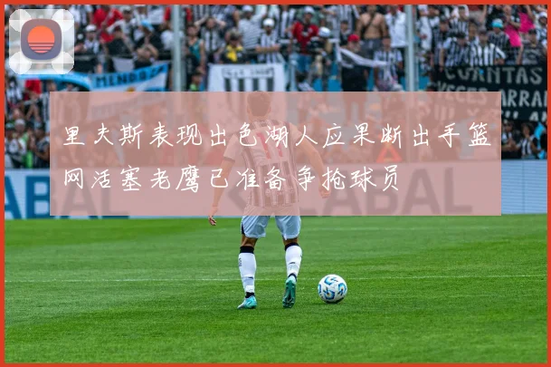 里夫斯表现出色湖人应果断出手篮网活塞老鹰已准备争抢球员